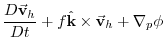 $\displaystyle \frac{D\vec{\mathbf{v}}_{h}}{Dt}+f\hat{\mathbf{k}}\times \vec{\mathbf{v}}
_{h}+\mathbf{\nabla }_{p}\phi$