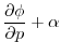 $\displaystyle \frac{\partial \phi }{\partial p}+\alpha$