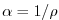 $ \alpha =1/\rho $