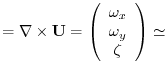 $\displaystyle = \nabla \times {\bf U} = \left( \begin{array}{c}
\omega_x\\
\omega_y\\
\zeta
\end{array}\right)
\simeq$