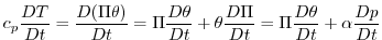 $\displaystyle c_{p}\frac{DT}{Dt}=\frac{D(\Pi \theta )}{Dt}=\Pi \frac{D\theta }{Dt}+\theta \frac{D\Pi }{Dt}=\Pi \frac{D\theta }{Dt}+\alpha \frac{Dp}{Dt}$