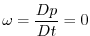 $\displaystyle \omega =\frac{Dp}{Dt}=0$