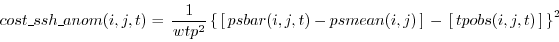 \begin{equation*}\begin{aligned}cost\_ssh\_anom(i,j,t) & = \, \frac{1}{wtp^2} \l...
... \, \left[ \, tpobs(i,j,t) \, \right] \, \right\}^2 \end{aligned}\end{equation*}