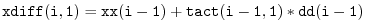 $\displaystyle \tt
xdiff(i,1) = xx(i-1) + tact(i-1,1)*dd(i-1)
$