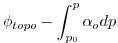 $\displaystyle \phi _{topo}-\int_{p_{0}}^{p}\alpha _{o}dp$