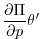 $\displaystyle \frac{\partial \Pi }{\partial p}\theta ^{\prime }$