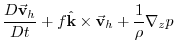 $\displaystyle \frac{D\vec{\mathbf{v}}_{h}}{Dt}+f\hat{\mathbf{k}}\times \vec{\mathbf{v}}
_{h}+\frac{1}{\rho }\mathbf{\nabla }_{z}p$