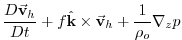 $\displaystyle \frac{D\vec{\mathbf{v}}_{h}}{Dt}+f\hat{\mathbf{k}}\times \vec{\mathbf{v}}
_{h}+\frac{1}{\rho _{o}}\mathbf{\nabla }_{z}p$