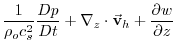 $\displaystyle \frac{1}{\rho _{o}c_{s}^{2}}\frac{Dp}{Dt}+\mathbf{\nabla }_{z}\cdot \vec{
\mathbf{v}}_{h}+\frac{\partial w}{\partial z}$