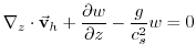 $\displaystyle \mathbf{\nabla }_{z}\cdot \vec{\mathbf{v}}_{h}+\frac{\partial w}{\partial z}- \frac{g}{c_{s}^{2}}w=0$