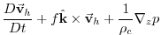 $\displaystyle \frac{D\vec{\mathbf{v}}_{h}}{Dt}+f\hat{\mathbf{k}}\times \vec{\mathbf{v}}
_{h}+\frac{1}{\rho _{c}}\mathbf{\nabla }_{z}p$