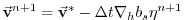 $\displaystyle \vec{\bf v}^{n+1} = \vec{\bf v}^{*}
- \Delta t {\bf\nabla}_h b_s {\eta}^{n+1}
$