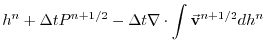 $\displaystyle h^{n} + \Delta t P^{n+1/2} - \Delta t
\nabla \cdot \int \vec{\bf v}^{n+1/2} dh^{n}$