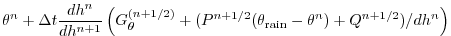 $\displaystyle \theta^{n} + \Delta t \frac{dh^n}{dh^{n+1}} \left(
G_{\theta}^{(n+1/2)}
+( P^{n+1/2} (\theta_{\mathrm{rain}}-\theta^n) + Q^{n+1/2})/dh^n \right)$