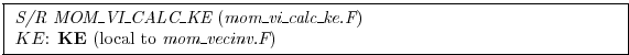 \fbox{ \begin{minipage}{4.75in}
{\em S/R MOM\_VI\_CALC\_KE} ({\em mom\_vi\_calc\_ke.F})
\par
$KE$: {\bf KE} (local to {\em mom\_vecinv.F})
\end{minipage} }