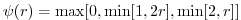 $\displaystyle \psi(r) = \max[0,\min[1,2r],\min[2,r]]$