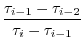 $\displaystyle \frac{\tau_{i-1} - \tau_{i-2}}{\tau_{i} - \tau_{i-1}}$