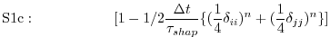 $\displaystyle \mathrm{S1c:}\hspace{2cm}
[1 - 1/2 \frac{\Delta t}{\tau_{shap}}
\{ (\frac{1}{4}\delta_{ii})^n
+ (\frac{1}{4}\delta_{jj})^n \} ]
$