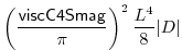 $\displaystyle \left(\frac{{\sf viscC4Smag}}{\pi}\right)^2\frac{L^4}{8}\vert D\vert$