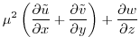$\displaystyle \mu^2\left({\frac{\partial{{\tilde u}}}{\partial{x}}} + {\frac{\partial{{\tilde v}}}{\partial{y}}} \right)+{\frac{\partial{w}}{\partial{z}}}$