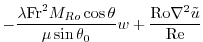 $\displaystyle -\frac{\lambda{\rm Fr}^2{M_{Ro}}\cos \theta}{\mu\sin\theta_0} w
+\frac{{\rm Ro}\nabla^2{{\tilde u}}}{{\rm Re}}$