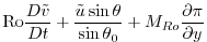 $\displaystyle {\rm Ro}\frac{D{{\tilde v}}}{Dt} +
\frac{{\tilde u}\sin\theta}{\sin\theta_0}+{M_{Ro}}{\frac{\partial{\pi}}{\partial{y}}}$