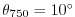 $ \theta_{750}=10^{\circ}$
