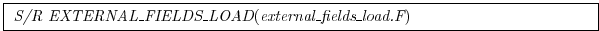 \fbox{
\begin{minipage}{5.0in}
{\it S/R EXTERNAL\_FIELDS\_LOAD}({\it external\_fields\_load.F})
\end{minipage} }