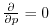 $ \frac{\partial}{\partial p}=0$
