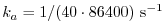 $\displaystyle k_a = 1/(40 \cdot 86400) ~{\rm s}^{-1}$