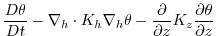 $\displaystyle \frac{D\theta}{Dt} -
\nabla_{h}\cdot K_{h}\nabla_{h}\theta
- \frac{\partial}{\partial z}K_{z}\frac{\partial\theta}{\partial z}$