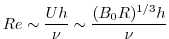 $\displaystyle Re \sim \frac{U h}{ \nu} \sim \frac{(B_0 R)^{1/3} h}{\nu}$