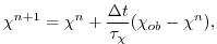 $\displaystyle \chi^{n+1} = \chi^{n} + \frac{\Delta{t}}{\tau_\chi} (\chi_{ob} -
\chi^{n}),$