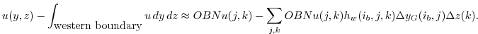 $\displaystyle u(y,z) - \int_{\mbox{western boundary}}u\,dy\,dz \approx OBNu(j,k) - \sum_{j,k}
OBNu(j,k) h_{w}(i_{b},j,k)\Delta{y_G(i_{b},j)}\Delta{z(k)}.
$