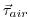 $ \ensuremath{\vec{\mathbf{\mathbf{\tau}}}}_{air}$