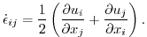 $\displaystyle \dot{\epsilon}_{ij} = \frac{1}{2}\left( \frac{\partial{u_{i}}}{\partial{x_{j}}} + \frac{\partial{u_{j}}}{\partial{x_{i}}}\right).$