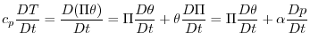 $\displaystyle c_{p}\frac{DT}{Dt}=\frac{D(\Pi \theta )}{Dt}=\Pi \frac{D\theta }{Dt}+\theta \frac{D\Pi }{Dt}=\Pi \frac{D\theta }{Dt}+\alpha \frac{Dp}{Dt}$