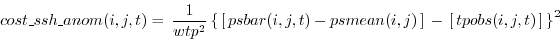 \begin{equation*}\begin{aligned}cost\_ssh\_anom(i,j,t) & = \, \frac{1}{wtp^2} \l...
... \, \left[ \, tpobs(i,j,t) \, \right] \, \right\}^2 \end{aligned}\end{equation*}