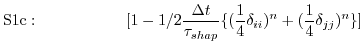 $\displaystyle \mathrm{S1c:}\hspace{2cm}
[1 - 1/2 \frac{\Delta t}{\tau_{shap}}
\{ (\frac{1}{4}\delta_{ii})^n
+ (\frac{1}{4}\delta_{jj})^n \} ]
$