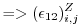 $\displaystyle => (\epsilon_{12})_{i,j}^Z$