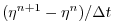 $ (\eta^{n+1} - \eta^n) / \Delta t$