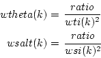 \begin{displaymath}
\begin{split}
wtheta(k) & = \, \frac{ratio}{wti(k)^2} \\
wsalt(k) & = \, \frac{ratio}{wsi(k)^2} \\
\end{split}\end{displaymath}