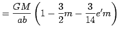 $\displaystyle =\frac{GM}{ab}\left(1-\frac{3}{2}m-\frac{3}{14}e'm\right)$