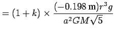 $\displaystyle = (1+k) \times \frac{(-0.198\text{ m})r^{3}g}{a^{2}GM\sqrt{5}}$