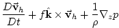 $\displaystyle \frac{D\vec{\mathbf{v}}_{h}}{Dt}+f\hat{\mathbf{k}}\times \vec{\mathbf{v}}
_{h}+\frac{1}{\rho }\mathbf{\nabla }_{z}p$