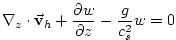 $\displaystyle \mathbf{\nabla }_{z}\cdot \vec{\mathbf{v}}_{h}+\frac{\partial w}{\partial z}- \frac{g}{c_{s}^{2}}w=0$